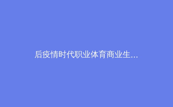 后疫情时代职业体育商业生态的深刻变革与未来机遇 - 4